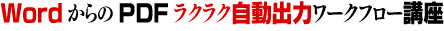 WordからのPDFラクラク自動出力ワークフロー講座